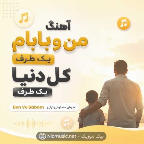 آهنگ من و بابام یک طرف کل دنیا یک طرف Ben Ve Babam هوش مصنوعی ترکی