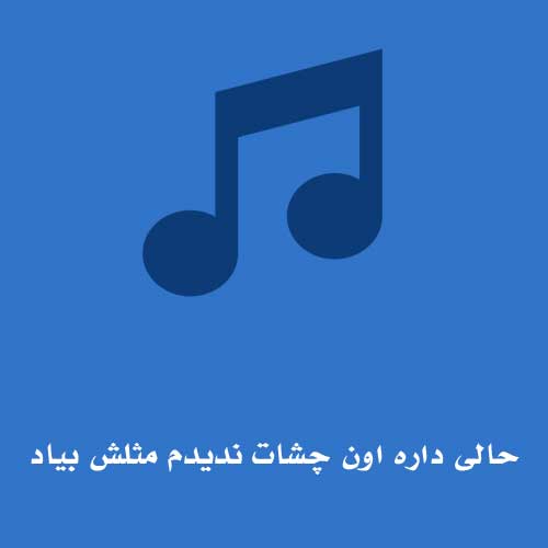 حالی داره اون چشات ندیدم مثلش بیاد